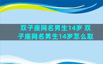 双子座网名男生14岁 双子座网名男生14岁怎么取
